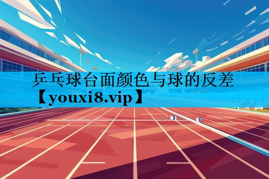 乒乓球台面颜色与球的反差