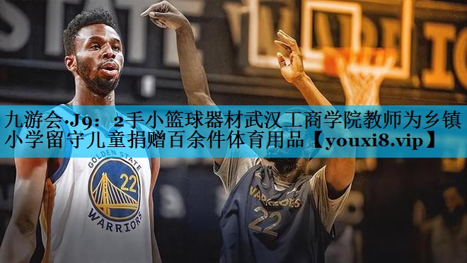 2手小篮球器材武汉工商学院教师为乡镇小学留守儿童捐赠百余件体育用品