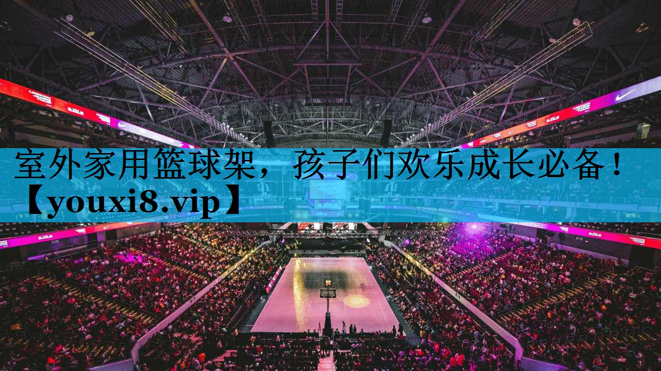 室外家用篮球架，孩子们欢乐成长必备！