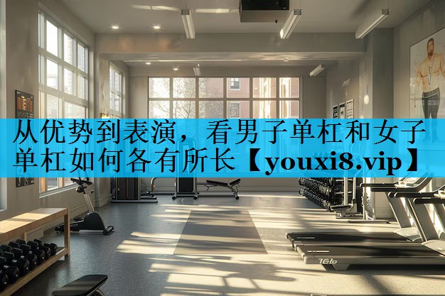 从优势到表演，看男子单杠和女子单杠如何各有所长