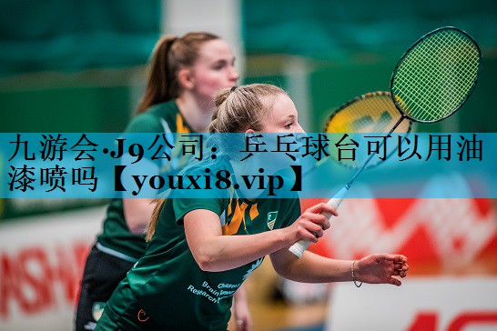 乒乓球台可以用油漆喷吗