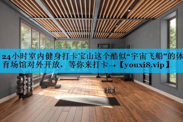 24小时室内健身打卡宝山这个酷似“宇宙飞船”的体育场馆对外开放，等你来打卡→